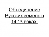 Объединение Русских земель в 14-15 веках