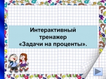 Интерактивный
тренажер
 Задачи на проценты