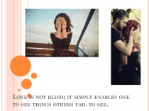 Love is not blind; it simply enables one to see things others fail to see
