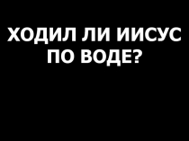 ХОДИЛ ЛИ ИИСУС ПО ВОДЕ?