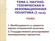 ТЕМА 5. НАУЧНО-ТЕХНИЧЕСКАЯ И ИННОВАЦИОННАЯ ПОЛИТИКА (2 часа)