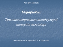 №1 орта мектебі
Тақырыбы:
Тригонометриялық теңдеулерді
шешудің