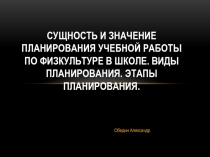 Сущность и значение планирования учебной работы по физкультуре в школе. Виды