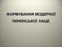 ФОРМУВАННЯ МОДЕРНОЇ УКРАЇНСЬКОЇ НАЦІЇ