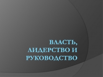 ВЛАСТЬ, ЛИДЕрСТВО И РУКОВОДСТВО