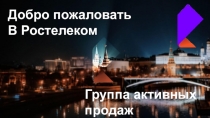 Добро пожаловать
В Ростелеком
Группа активных продаж