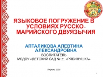 ЯЗЫКОВОЕ ПОГРУЖЕНИЕ В УСЛОВИЯХ РУССКО-МАРИЙСКОГО ДВУЯЗЫЧИЯ
АПТАЛИКОВА АЛЕВТИНА