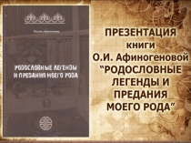 Презентация книги Оксаны Афиногеновой РОДОСЛОВНЫЕ ЛЕГЕНДЫ И ПРЕДАНИЯ МОЕГО