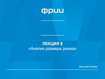 ЛЕКЦИЯ 8
Анализ размера рынка
Дмитрий Калаев