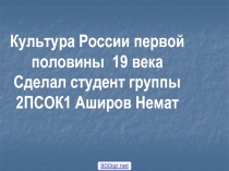 Культура России первой половины 19 века Сделал студент группы 2ПСОК1 Аширов