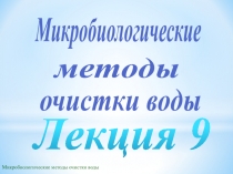 Микробиологические методы очистки воды
Лекция 9
Микробиологические
очистки