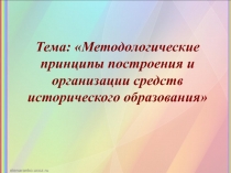 Тема: Методологические принципы построения и организации средств исторического