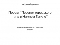 Цифровой дневник Проект “ П оселок городского типа в Нижнем Тагиле ’’ Исмаилова