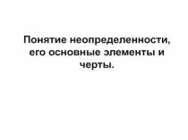 Понятие неопределенности, его основные элементы и черты