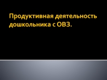 Продуктивная деятельность дошкольника с ОВЗ