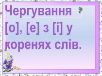 Чергування
[ о ], [ е ] з [ і ] у коренях слів