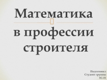 Математика
в профессии строителя
Подготовил
Студент группы 1С-11
Просмыцкий