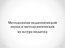 Методология педагогической науки и методологическая культура педагога