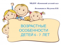 ВОЗРАСТНЫЕ ОСОБЕННОСТИ ДЕТЕЙ 6 - 7 ЛЕТ