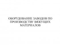 ОБОРУДОВАНИЕ ЗАВОДОВ ПО ПРОИЗВОДСТВУ ВЯЖУЩИХ МАТЕРИАЛОВ