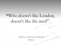 “ Who doesn’t like London, doesn’t like life itself”