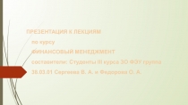 ПРЕЗЕНТАЦИЯ К ЛЕКЦИЯМ по курсу ФИНАНСОВЫЙ МЕНЕДЖМЕНТ составители: Студенты III