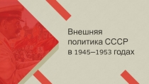 Внешняя
политика СССР
в 1945–1953 годах