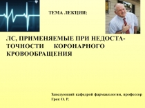 ТЕМА ЛЕКЦИИ:
ЛС, ПРИМЕНЯЕМЫЕ ПРИ НЕДОСТА- ТОЧНОСТИ КОРОНАРНОГО