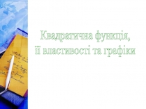 Квадратична функція,
її властивості та графіки