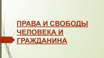 ПРАВА И СВОБОДЫ ЧЕЛОВЕКА И ГРАЖДАНИНА
