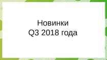 Новинки
Q3 201 8 года