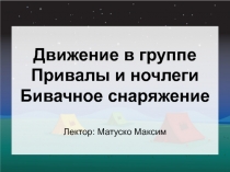 Движение в группе Привалы и ночлеги Бивачное снаряжение Лектор: Матуско Максим