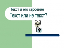 Текст и его строение
Текст или не текст?