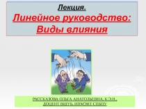 Лекция.
Линейное руководство:
Виды влияния
РАССКАЗОВА ольга Анатольевна,