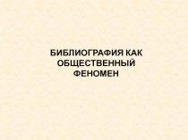 БИБЛИОГРАФИЯ КАК ОБЩЕСТВЕННЫЙ ФЕНОМЕН