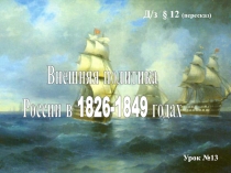 Внешняя политика
России в 1826-1849 годах
Урок №13
Д / з § 12 (пересказ)