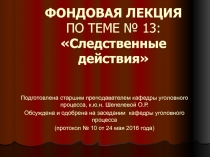 ФОНДОВАЯ ЛЕКЦИЯ ПО ТЕМЕ № 13: Следственные действия
