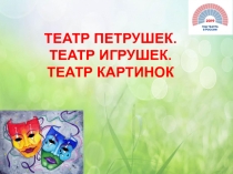 ТЕАТР ПЕТРУШЕК.
ТЕАТР ИГРУШЕК.
ТЕАТР КАРТИНОК
ТЕАТР ПЕТРУШЕК.
ТЕАТР