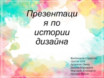 Презентация по истории дизайна
Выполнили студентки группы 1319
Аракелян