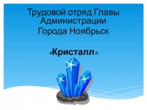 Трудовой отряд Главы Администрации
Города Ноябрьск
Кристалл