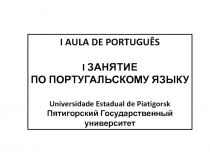 I AULA DE PORTUGUÊS
I ЗАНЯТИЕ
ПО ПОРТУГАЛЬСКОМУ ЯЗЫКУ
Universidade Estadual de