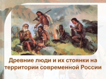 Древние люди и их стоянки на территории современной России