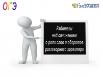 ОГЭ
Работаем
над сочинением
о роли слов и оборотов
разговорного характера