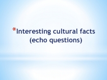 Interesting cultural facts (echo questions)