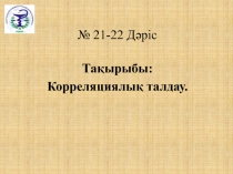 № 2 1- 2 2 Дәріс
Тақырыбы:
К орреляциялық талдау