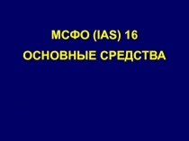 МСФО (IAS) 16
ОСНОВНЫЕ СРЕДСТВА