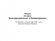 Лекции по курсу Конструкционные и биоматериалы Составитель доцент каф. ТиМ,