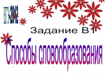 ЕГЭ-2012
Задание В1
Способы словообразования