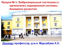 Лектор: профессор, д.м.н. Мурзабаев Х.Х.
Лекция № 5: Эмбриональный гистогенез и