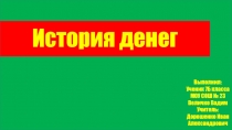 История денег
Выполнил :
Ученик 7Б класса
МОУ СОШ № 23
Величко Вадим
Учитель